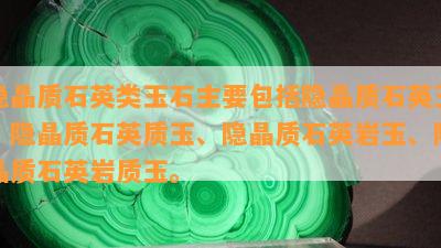 隐晶质石英类玉石主要包括隐晶质石英玉、隐晶质石英质玉、隐晶质石英岩玉、隐晶质石英岩质玉。