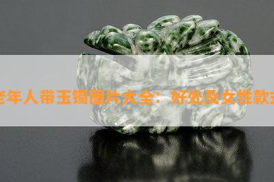 老年人带玉镯图片大全：好处及女性款式