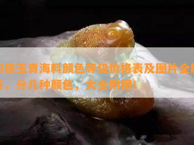 和田玉青海料颜色等级价格表及图片全解析，分几种颜色，大全附图！