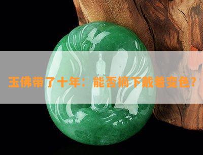 玉佛带了十年：能否摘下戴着变色？