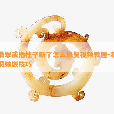 翡翠戒指柱子断了怎么修复视频教程-断裂镶嵌技巧