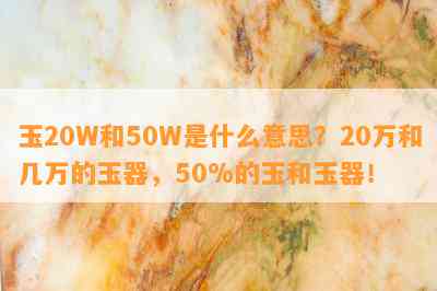 玉20W和50W是什么意思？20万和几万的玉器，50%的玉和玉器！