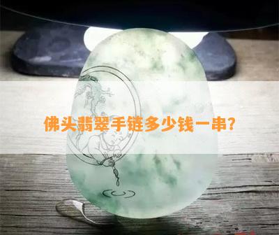 佛头翡翠手链多少钱一串？