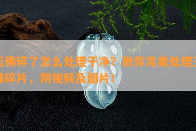 玉佛碎了怎么处理干净？教你完美处理玉佛碎片，附视频及图片！