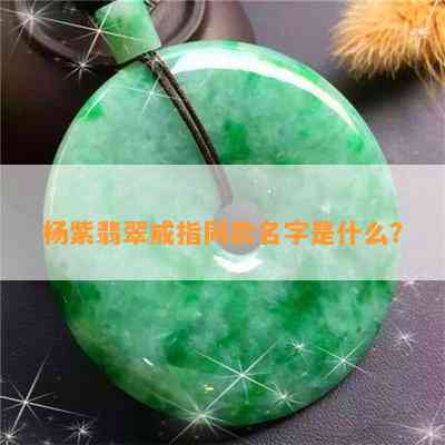 杨紫翡翠戒指同款名字是什么？