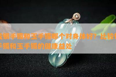 戴银手镯和玉手镯哪个对身体好？比较银手镯和玉手镯的健康益处