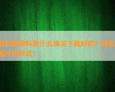 翡翠黑钢料是什么情况下戴好的？颜色、图片和样式！