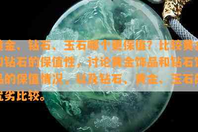 黄金、钻石、玉石哪个更保值？比较黄金和钻石的保值性，讨论黄金饰品和钻石饰品的保值情况，以及钻石、黄金、玉石的优劣比较。