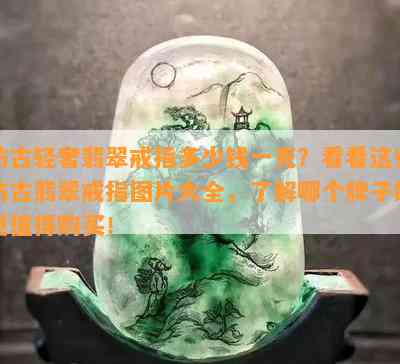 仿古轻奢翡翠戒指多少钱一克？看看这些仿古翡翠戒指图片大全，了解哪个牌子的更值得购买！