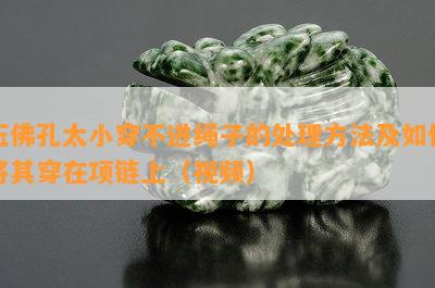 玉佛孔太小穿不进绳子的处理方法及如何将其穿在项链上（视频）