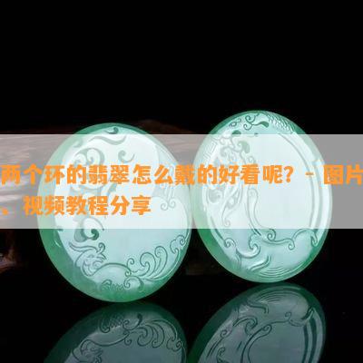 两个环的翡翠怎么戴的好看呢？- 图片、视频教程分享