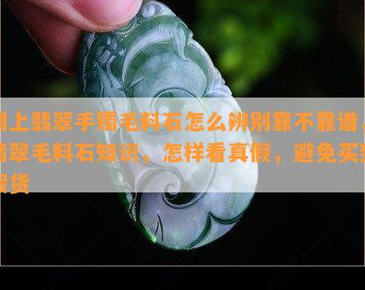 网上翡翠手镯毛料石怎么辨别靠不靠谱，翡翠毛料石知识，怎样看真假，避免买到假货