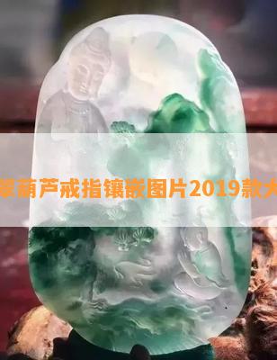 翡翠葫芦戒指镶嵌图片2019款大全