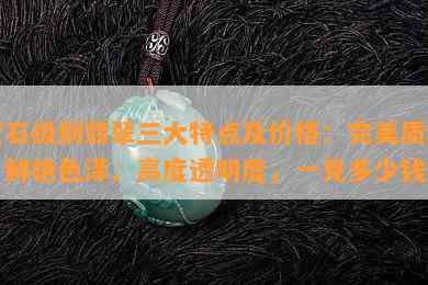 宝石级别翡翠三大特点及价格：完美质地、鲜艳色泽、高度透明度，一克多少钱？