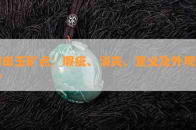 和田玉矿点：瑕疵、消失、意义及外观简介