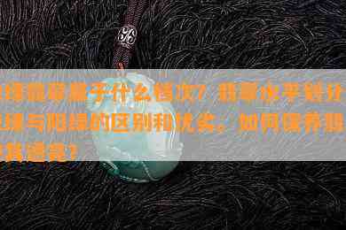 辣绿翡翠属于什么档次？翡翠水平划分及辣绿与阳绿的区别和优劣。如何保养翡翠使其透亮？