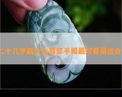 二十几岁戴什么翡翠手镯更好看最适合？