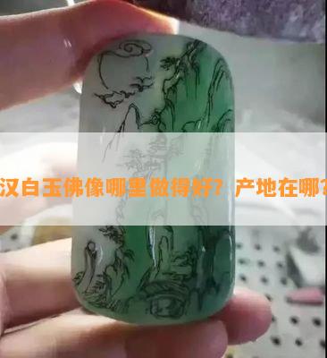 汉白玉佛像哪里做得好？产地在哪？