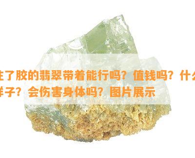 注了胶的翡翠带着能行吗？值钱吗？什么样子？会伤害身体吗？图片展示