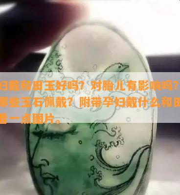 孕妇戴和田玉好吗？对胎儿有影响吗？推荐哪些玉石佩戴？附带孕妇戴什么和田玉好看一点图片。