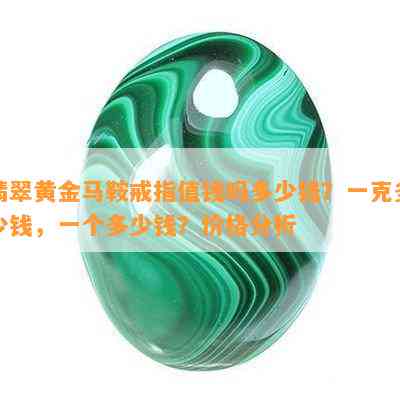 翡翠黄金马鞍戒指值钱吗多少钱？一克多少钱，一个多少钱？价格分析