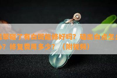 翡翠碰了有白斑能修好吗？磕出白点怎么办？修复费用多少？（附视频）