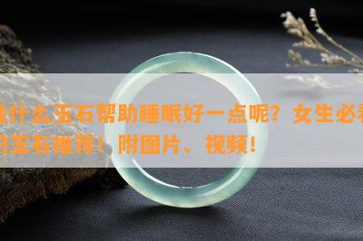 戴什么玉石帮助睡眠好一点呢？女生必看的玉石推荐！附图片、视频！