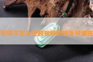 翡翠镯子怎么注胶视频教程及辨别技巧