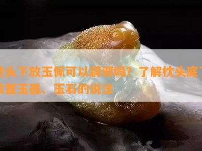 枕头下放玉佩可以辟邪吗？了解枕头底下放置玉器、玉石的说法