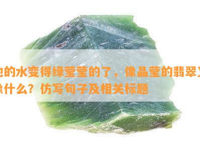 他的水变得绿莹莹的了，像晶莹的翡翠又像什么？仿写句子及相关标题