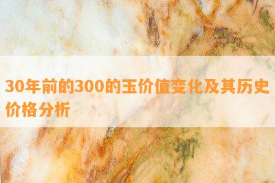 30年前的300的玉价值变化及其历史价格分析