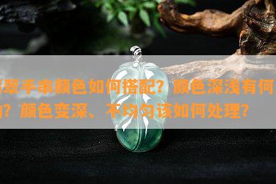 翡翠手串颜色如何搭配？颜色深浅有何影响？颜色变深、不均匀该如何处理？