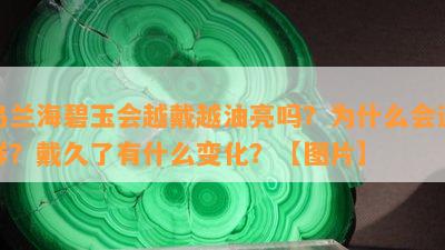 乌兰海碧玉会越戴越油亮吗？为什么会这样？戴久了有什么变化？【图片】