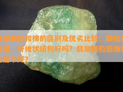 翡翠颗粒和棉的区别及优劣比较：颗粒感粗细、纤维状结构好吗？翡翠颗粒感强好还是不好？