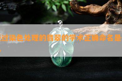 经过染色处理的翡翠的学术正确命名是什么