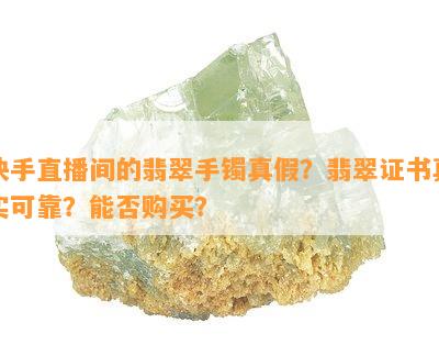 快手直播间的翡翠手镯真假？翡翠证书真实可靠？能否购买？