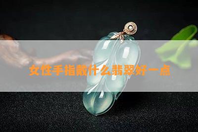 女性手指戴什么翡翠好一点