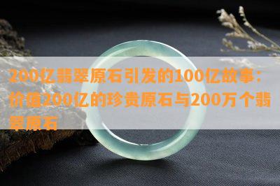 200亿翡翠原石引发的100亿故事：价值200亿的珍贵原石与200万个翡翠原石