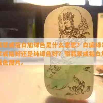 翡翠戒指白加绿色是什么意思？白底绿翡翠戒指好还是纯绿色好？附翡翠戒指白加绿色图片。