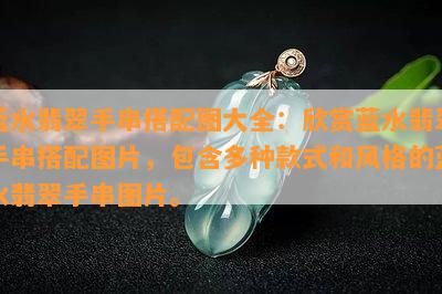 蓝水翡翠手串搭配图大全：欣赏蓝水翡翠手串搭配图片，包含多种款式和风格的蓝水翡翠手串图片。