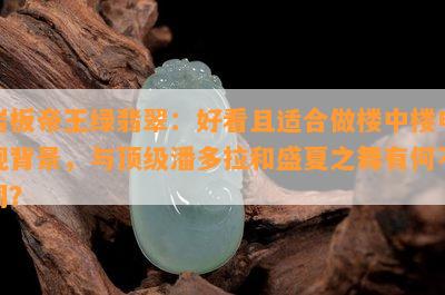 岩板帝王绿翡翠：好看且适合做楼中楼电视背景，与顶级潘多拉和盛夏之舞有何不同？