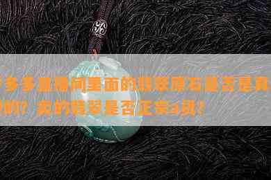 拼多多直播间里面的翡翠原石是否是真的假的？卖的翡翠是否正宗a货？