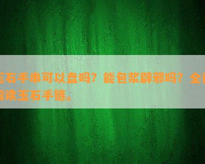 玉石手串可以盘吗？能包浆辟邪吗？全面解读玉石手链。