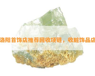 洛阳首饰店推荐回收项链，收脏饰品店