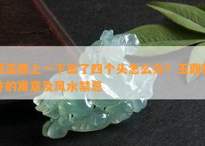 绿玉鼎上一下出了四个头怎么办？玉鼎摆件的寓意及风水禁忌