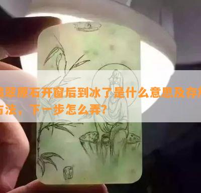 翡翠原石开窗后到冰了是什么意思及存放方法，下一步怎么弄？