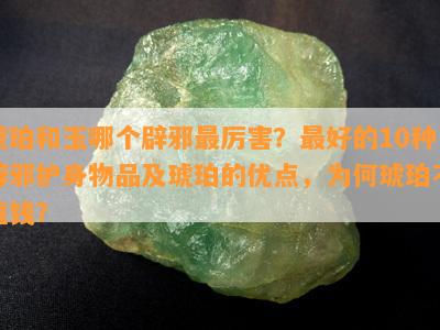 琥珀和玉哪个辟邪最厉害？更好的10种辟邪护身物品及琥珀的优点，为何琥珀不值钱？