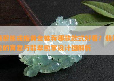 翡翠熊戒指黄金推荐哪款款式好看？翡翠熊的寓意与翡翠熊掌设计图解析