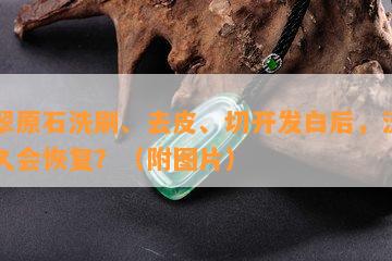 翡翠原石洗刷、去皮、切开发白后，泛白多久会恢复？（附图片）