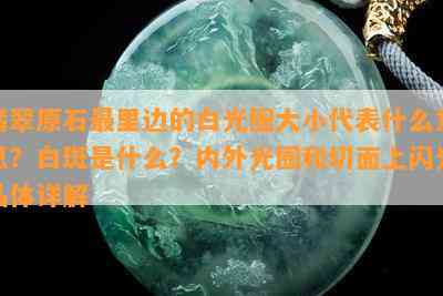 翡翠原石最里边的白光圈大小代表什么意思？白斑是什么？内外光圈和切面上闪光晶体详解